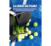 La Bible du Padel Entraînements, techniques et stratégies pour devenir un très bon joueur