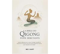 LA BIBLE DU QIGONG POUR DEBUTANTS: Guide du débutant pour cultiver l'énergie, travailler sa respiration et pratiquer des techniques de guérison douces pour l'équilibre et la vitalité