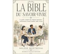 La Bible du savoir-vivre: Le guide complet des relations humaines : conversation, travail, famille, table, écrans