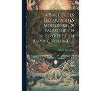 La Bible Et Les Découvertes Modernes En Palestine, En Égypte Et En Assyrie, Volume 1...