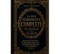 La Bible Éthiopienne Complète en Français (120 Livres): Présentant le Canon Sacré, les Apocryphes Anciens et les Écrits Historiques Préservés à Travers les Siècles