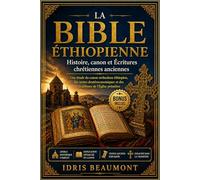 La Bible éthiopienne : Histoire, canon et Écritures chrétiennes anciennes: Une étude du canon orthodoxe éthiopien, des textes deutérocanoniques et des traditions de l’Église primitive