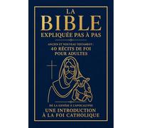 La Bible expliquée pas à pas : Ancien et Nouveau Testament dans 40 récits de foi pour adultes: De la Genèse à l'Apocalypse : Une introduction à la foi ... christianisme débutant - Catéchisme adulte
