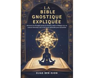 LA BIBLE GNOSTIQUE EXPLIQUÉE: Découvrez les Évangiles perdus de Thomas, Marie et Philippe avec un contexte historique clair et des leçons spirituelles pour aujourd'hui