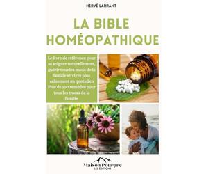 La bible Homéopathique: Le livre de référence pour se soigner naturellement, guérir tout les maux de la famille et vivre plus sainement au quotidien I Plus de 100 remèdes pour tout les tracas !