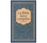 La Bible Juive Complète - Une Version Française Du Tanakh (Ancien Testament) Et De La Brit Hadachah (Nouveau Testamen)