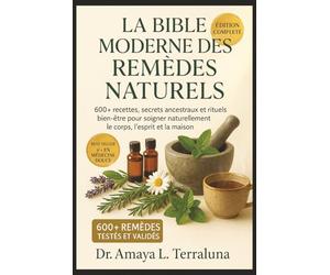 La Bible Moderne des Remèdes Naturels et Plantes Médicinales: 600+ recettes, secrets ancestraux et rituels bien-être pour soigner naturellement le corps, l'esprit et la maison
