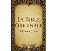 La Bible Originale : La Parole Vivante de Dieu pour Transformer Votre Vie: Édition Complète en Français - Ancien et Nouveau Testament (73 Livres) - Lecture Chrétienne Inspirante