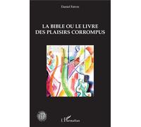 La Bible ou le livre des plaisirs corrompus - Daniel Faivre - L'harmattan - broché - Essai