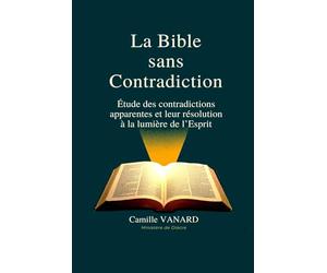 La Bible sans contradiction: Étude des contradictions apparentes et leur résolution à la lumière de l’Esprit