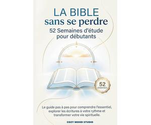 LA BIBLE sans se perdre 52 Semaines d'étude pour débutants: Le guide pas à pas pour comprendre l'essentiel, explorer les écritures à votre rythme et transformer votre vie spirituelle.