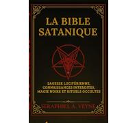 La Bible Satanique: Sagesse Luciférienne, Connaissances Interdites, Magie noire et Rituels Occultes