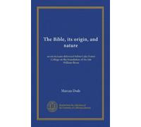 La Bible, son origine et sa nature : sept conférences prononcées devant le Lake Forest College sur la fondation de feu William Bross