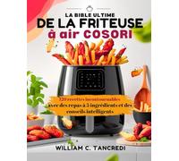 La bible ultime de la friteuse à air Cosori: 120 recettes incontournables avec des repas à 5 ingrédients et des conseils intelligents
