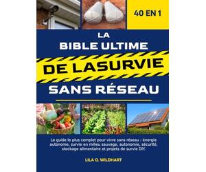 LA BIBLE ULTIME DE LA SURVIE SANS RÉSEAU 40 EN 1: Le guide le plus complet pour vivre sans réseau: énergie autonome, survie en milieu sauvage, ... alimentaire et projets de survie DIY.