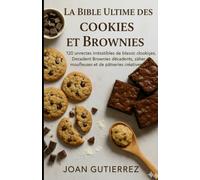 LA BIBLE ULTIME DES COOKIES ET BROWNIES: 120 recettes irrésistibles de biscuits classiques, de brownies décadents, de barres moelleuses et de pâtisseries créatives