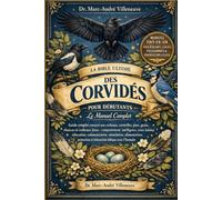 La Bible Ultime des Corvidés pour Débutants - Le Manuel Complet: Guide complet consacré aux corbeaux, corneilles, pies, geais, choucas et corbeaux ... communication...éthique avec l’humain
