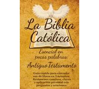 La Biblia Católica Esencial en Pocas Palabras: Antiguo Testamento: Guía rápida para entender sus 46 libros en 5 minutos: Resúmenes concisos, claves y aplicación personal con preguntas y oraciones.