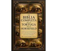 LA BIBLIA COMPLETA DE LA TORTUGA DE HORSEFIELD: Comprensión de los ciclos estacionales, la salud del caparazón, los comportamientos de excavación y el ... a largo plazo de las tortugas de Horsefield