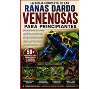 LA BIBLIA COMPLETA DE LAS RANAS DARDO VENENOSAS PARA PRINCIPIANTES: Todo lo que necesitas saber sobre el cuidado de las ranas dardo venenosas: ... preparación de un terrario tropical bioac...