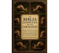LA BIBLIA COMPLETA DE LOS CARACOLES: Domina el arte de la cría de caracoles con técnicas prácticas para una agricultura de bajo coste y la máxima rentabilidad.