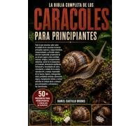 LA BIBLIA COMPLETA DE LOS CARACOLES PARA PRINCIPIANTES: Todo lo que necesitas saber sobre el cuidado de los caracoles terrestres: principales especies ... elección responsable, preparación de un te...