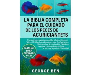 LA BIBLIA COMPLETA PARA EL CUIDADO DE LOS PECES DE ACUARIO PARA PRINCIPIANTES