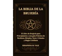 La Biblia de la Brujería: El Libro de Brujería para Principiantes y una guía Práctica de Hechizos, Rituales, Tarot, Cristales y Magia Cotidiana