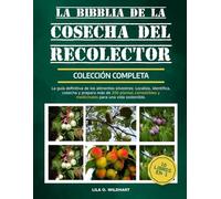 LA BIBLIA DE LA COSECHA DEL RECOLECTOR - COLECCIÓN COMPLETA 10 LIBROS EN 1: La guía definitiva de los alimentos silvestres: Localiza, identifica, ... y medicinales para una vida sostenible.