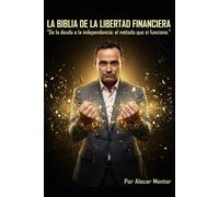 LA BIBLIA DE LA LIBERTAD FINANCIERA: De la deuda a la independencia: el método que sí funciona