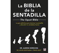 La Biblia de la sentadilla - The Squat Bible -: La guía definitiva para dominar la sentadilla y descubrir tu verdadera fuerza