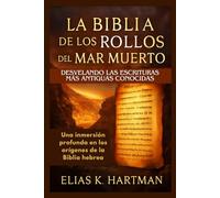 La Biblia de los Rollos del Mar Muerto: Desvelando las Escrituras más antiguas conocidas: Una inmersión profunda en los orígenes de la Biblia hebrea