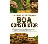 LA BIBLIA DEL CUIDADOR DE BOA CONSTRICTOR: La guía paso a paso para la cría de boas constrictoras, que incluye alimentación, alojamiento, atención médica y consejos de manejo seguro