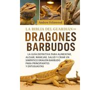 LA BIBLIA DEL GUARDIÁN DE DRAGONES BARBUDOS: La guía definitiva para alimentar, alojar, manejar, salud y criar un simpático dragón barbudo para principiantes y entusiastas