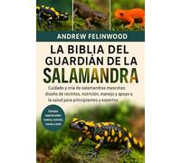 LA BIBLIA DEL GUARDIÁN DE LA SALAMANDRA: Cuidado y cría de salamandras mascotas: diseño de recintos, nutrición, manejo y apoyo a la salud para principiantes y expertos