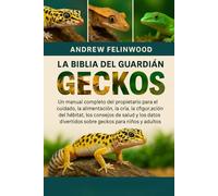 LA BIBLIA DEL GUARDIÁN DE LOS GECKOS: Un manual completo del propietario para el cuidado, la alimentación, la cría, la configuración del hábitat, los ... divertidos sobre geckos para niños y adultos