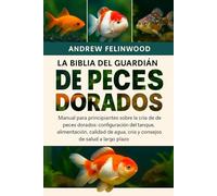 LA BIBLIA DEL GUARDIÁN DE PECES DORADOS: Manual para principiantes sobre la cría de peces dorados: configuración del tanque, alimentación, calidad del agua, cría y consejos de salud a largo plazo