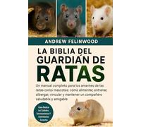 LA BIBLIA DEL GUARDIÁN DE RATAS: Un manual completo para los amantes de las ratas como mascotas: cómo alimentar, entrenar, albergar, vincular y mantener un compañero saludable y amigable
