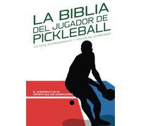 LA BIBLIA DEL JUGADOR DE PICKLEBALL: Tácticas, Entrenamiento y Trucos de Campeones.: El surgimiento de un deporte que une generaciones: Historia y ... Preparación física y mental para jugar mejor