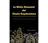 La Biblia Elemental del Diseño Arquitectónico: Manifiesto sobre la esencia de la arquitectura: Fundamentos, teoría del diseño y guía de supervivencia para estudiantes