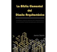 La Biblia Elemental del Diseño Arquitectónico: Manifiesto sobre la esencia de la arquitectura: Fundamentos, teoría del diseño y guía de supervivencia para estudiantes