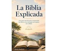 La Biblia Explicada: Una guía sencilla para comprender los libros y los mensajes principales de la Biblia