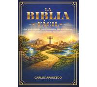 LA BIBLIA FÁCIL: Una guía rápida para entender las escrituras, desde Génesis hasta Apocalipsis