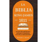 LA BIBLIA KING JAMES 1611 Y SUS APOCRIFOS: Una guía clara sobre los libros adicionales, la historia de la traducción y el debate del canon