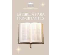 LA BIBLIA PARA PRINCIPIANTES: Entender la Biblia fácilmente : Una guía sencilla para todos