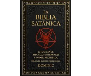 La Biblia Satánica: Ritos impíos, hechizos infernales y poder prohibido del mago elegido por el diablo