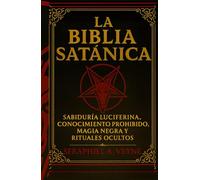 La Biblia Satánica: Sabiduría Luciferina, Conocimiento Prohibido, Magia Negra y Rituales Ocultos