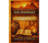 La Biblioteca Completa di Nag Hammadi: Una Storia Definitiva Delle Scritture Gnostiche, dei Vangeli Perduti e del Misticismo Cristiano Primitivo