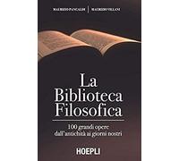 La Biblioteca Filosofica. 100 Grandi Opere Dall'antichità Ai Giorni Nostri