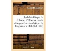 La bibliothèque de Charles d'Orléans, comte d'Angoulême, au château de Cognac, en 1496 Edmond Sénemaud (Auteur)
